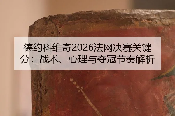 德约科维奇2026法网决赛关键分：战术、心理与夺冠节奏解析