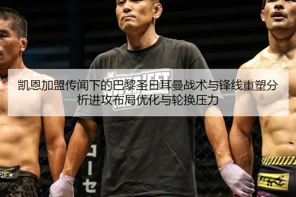 凯恩加盟传闻下的巴黎圣日耳曼战术与锋线重塑分析进攻布局优化与轮换压力