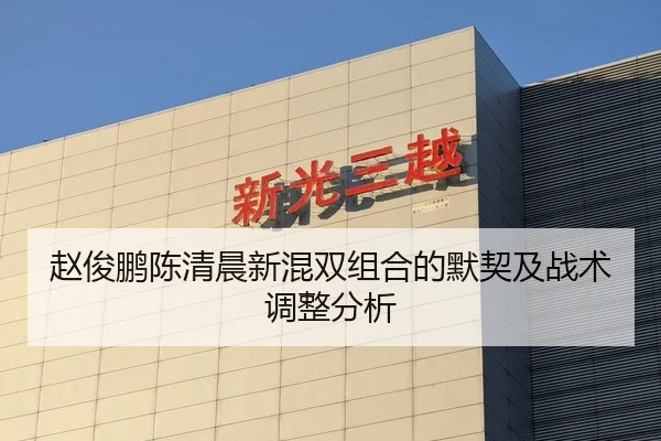 赵俊鹏陈清晨新混双组合的默契及战术调整分析