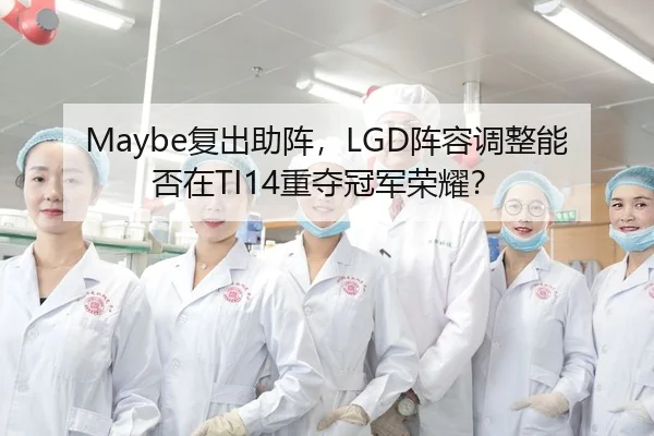 Maybe复出助阵，LGD阵容调整能否在TI14重夺冠军荣耀？